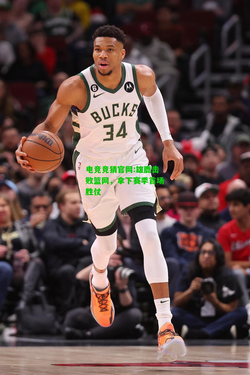 电竞竞猜官网:雄鹿击败篮网，拿下赛季首场胜仗