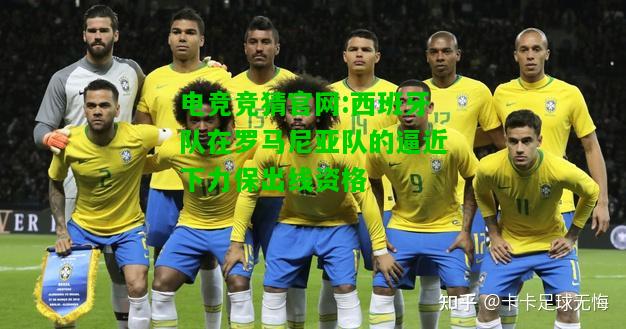 电竞竞猜官网:西班牙队在罗马尼亚队的逼近下力保出线资格