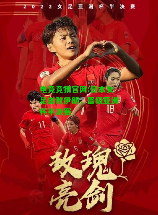 电竞竞猜官网:日本女足击败伊朗，晋级亚洲杯半决赛