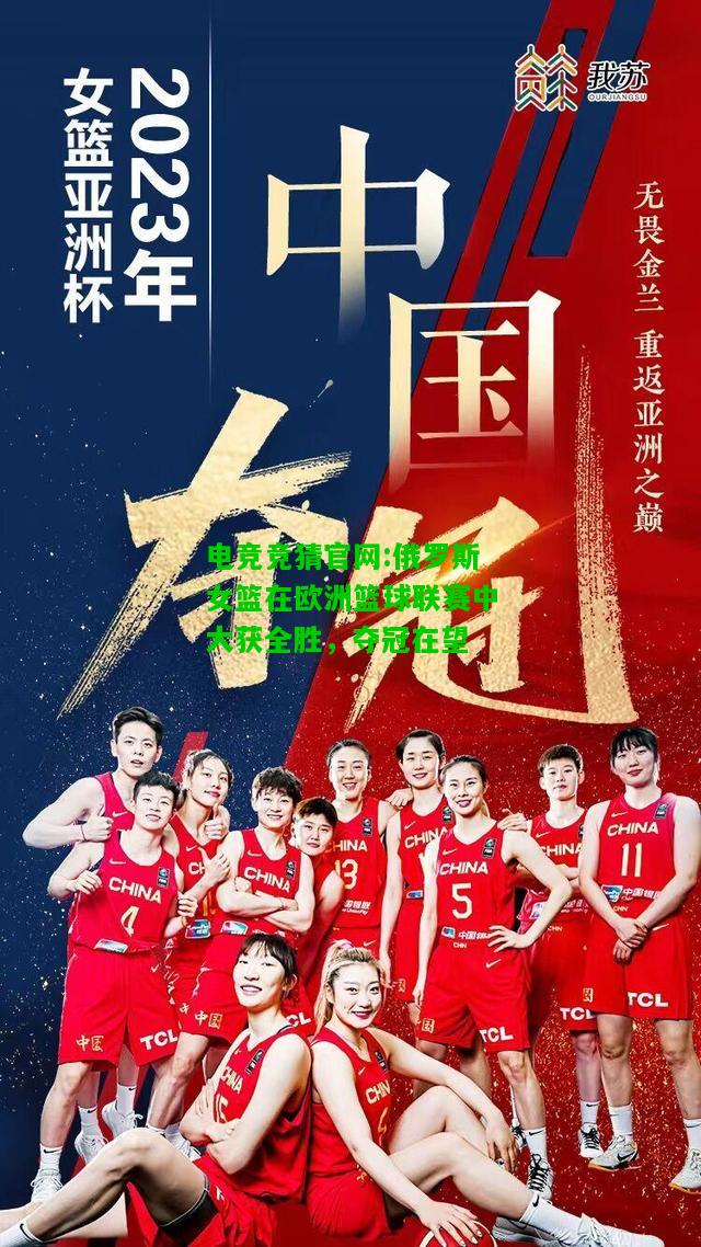 电竞竞猜官网:俄罗斯女篮在欧洲篮球联赛中大获全胜，夺冠在望