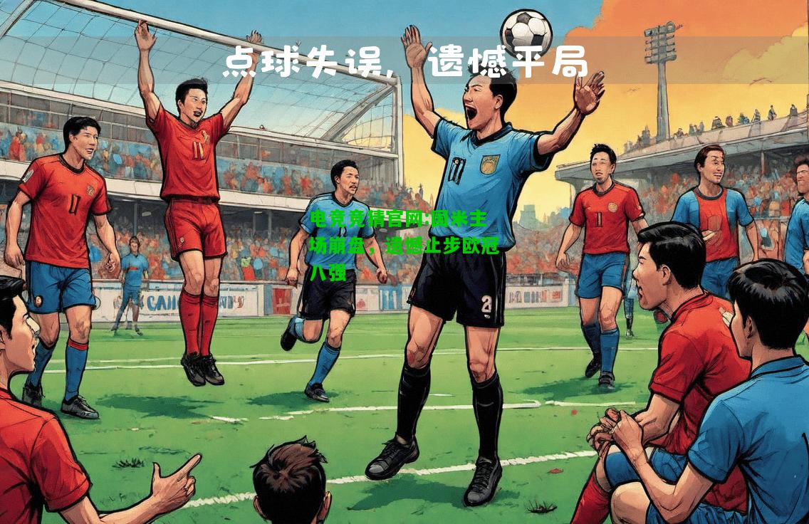电竞竞猜官网:国米主场崩盘，遗憾止步欧冠八强