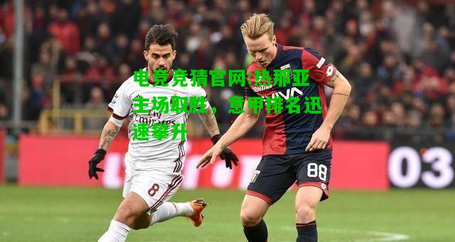 电竞竞猜官网:热那亚主场取胜，意甲排名迅速攀升