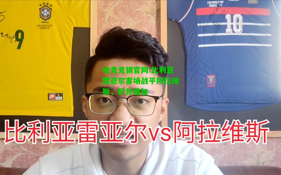 电竞竞猜官网:比利亚雷亚尔客场战平阿拉维斯，积分增加