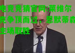电竞竞猜官网:莱维尔克争顶而过，恩默蒂森主场取胜