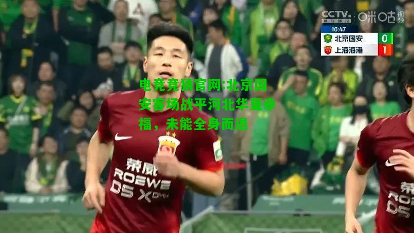 电竞竞猜官网:北京国安客场战平河北华夏幸福，未能全身而退