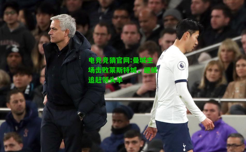 电竞竞猜官网:曼城主场击败莱斯特城，继续追赶领头羊
