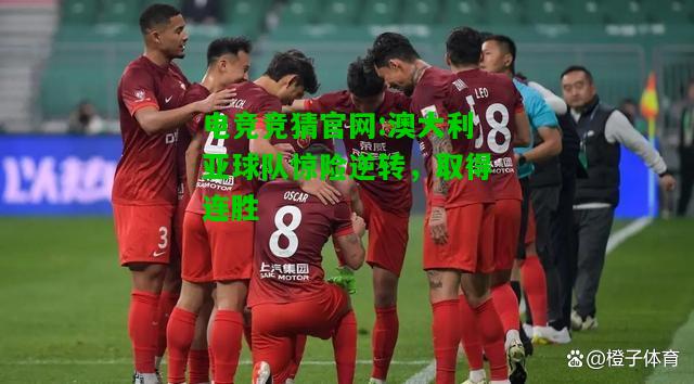 电竞竞猜官网:澳大利亚球队惊险逆转，取得连胜