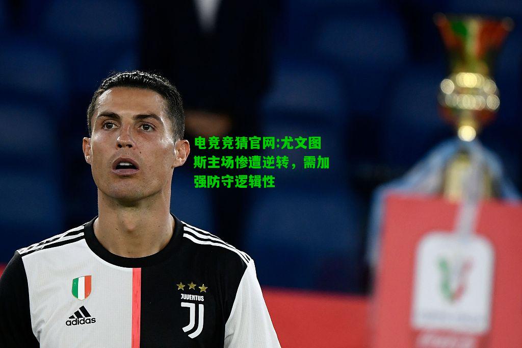 电竞竞猜官网:尤文图斯主场惨遭逆转，需加强防守逻辑性