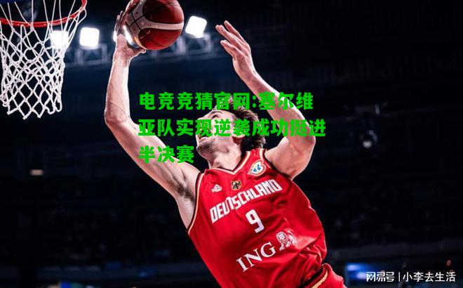 电竞竞猜官网:塞尔维亚队实现逆袭成功挺进半决赛