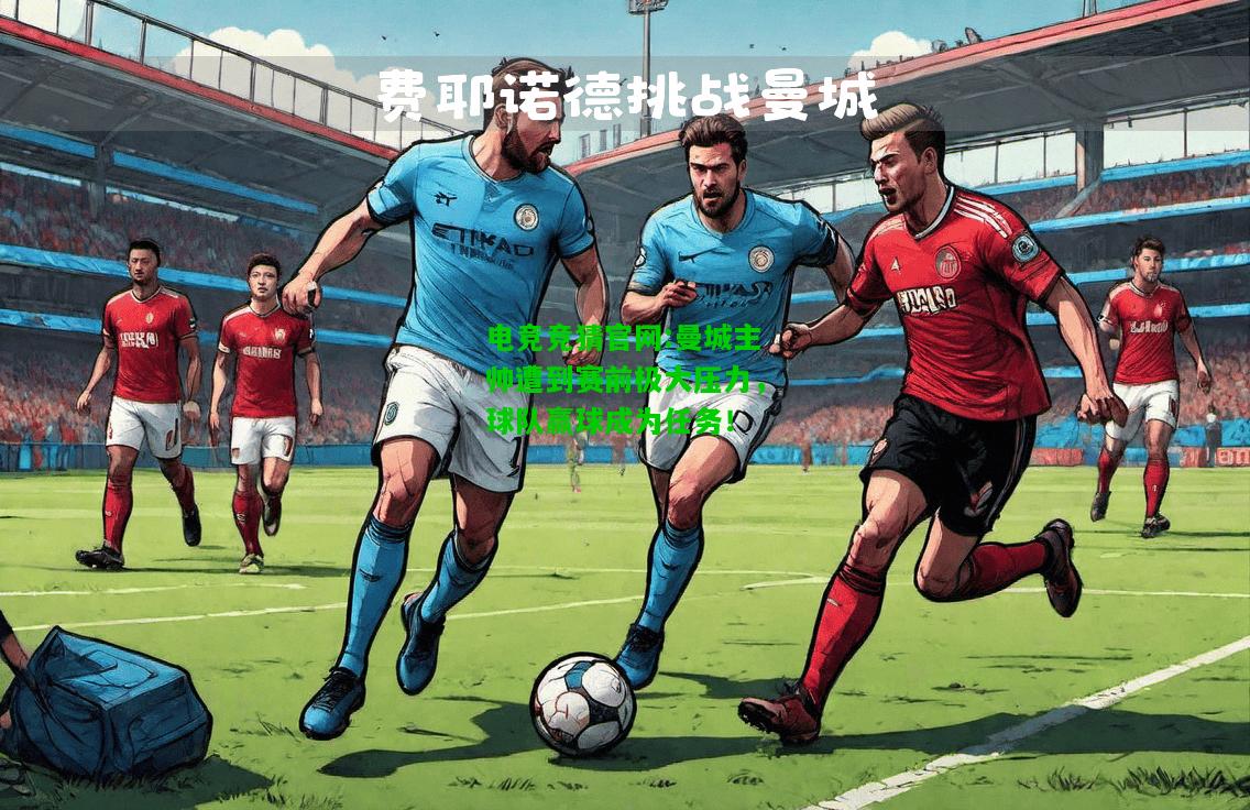 电竞竞猜官网:曼城主帅遭到赛前极大压力，球队赢球成为任务！