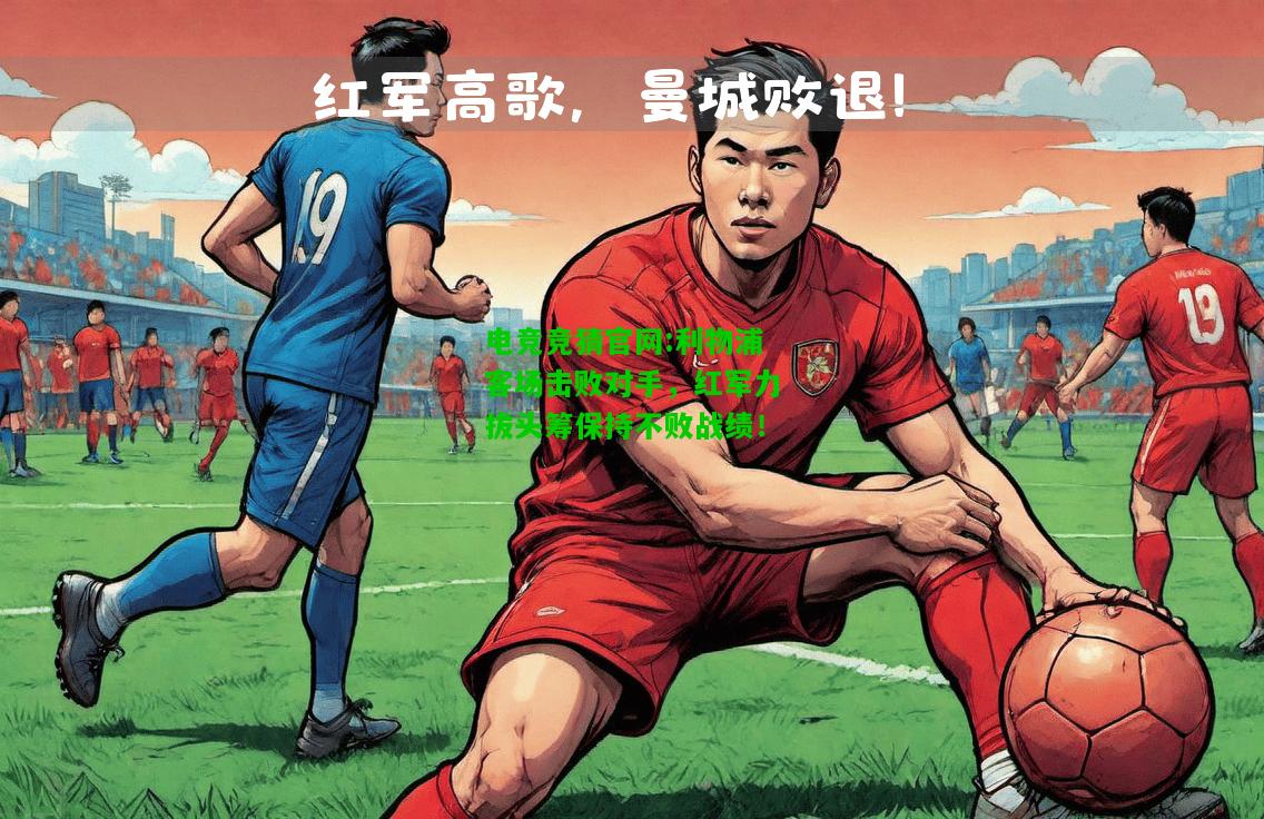 电竞竞猜官网:利物浦客场击败对手，红军力拔头筹保持不败战绩！