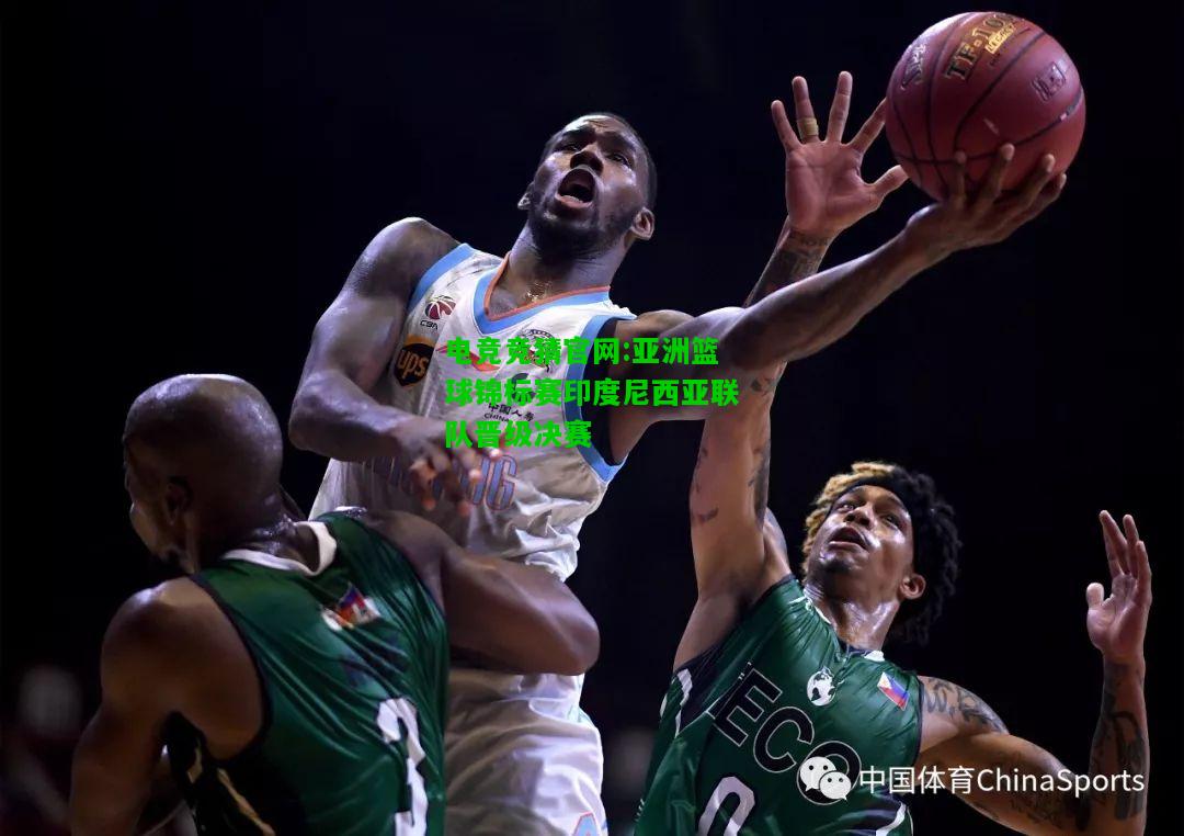 电竞竞猜官网:亚洲篮球锦标赛印度尼西亚联队晋级决赛