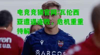 电竞竞猜官网:瓦伦西亚遭遇连败，危机重重待解