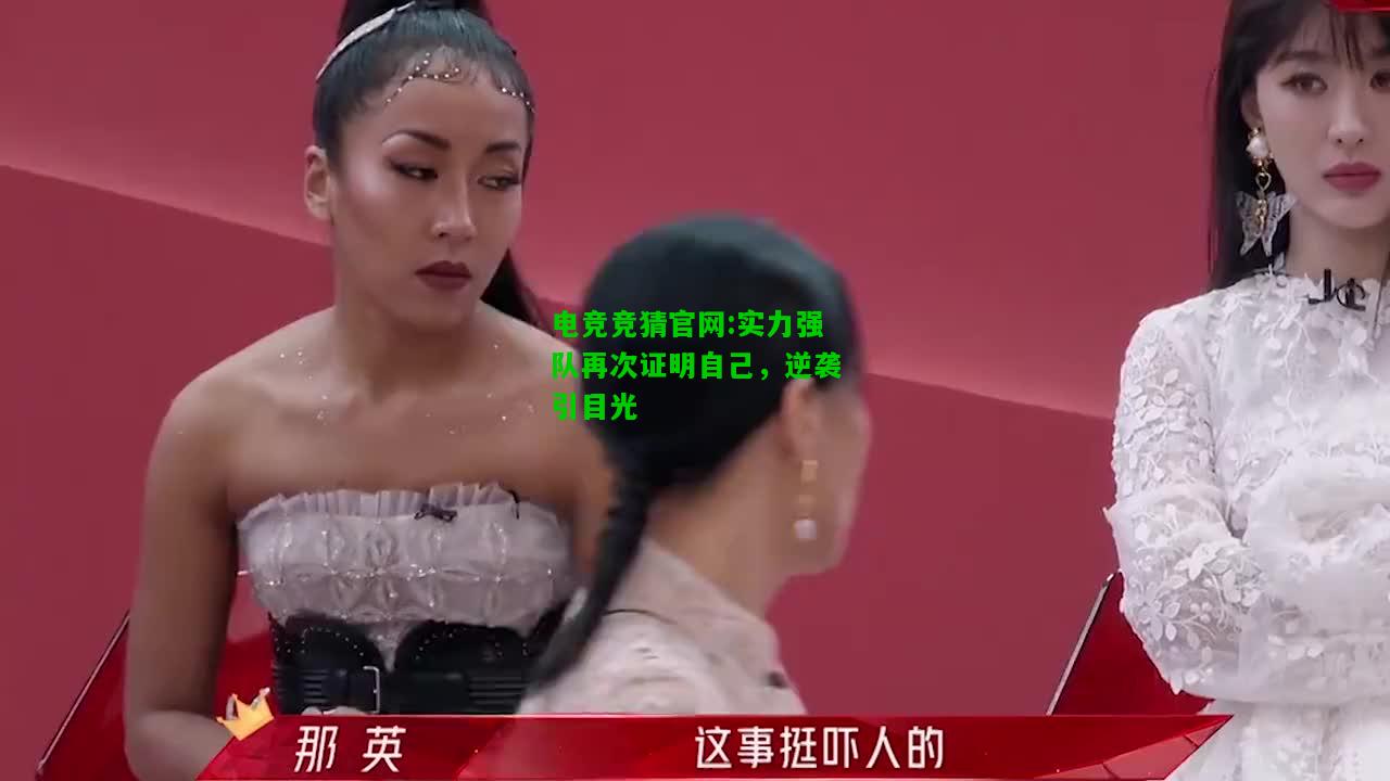 电竞竞猜官网:实力强队再次证明自己，逆袭引目光