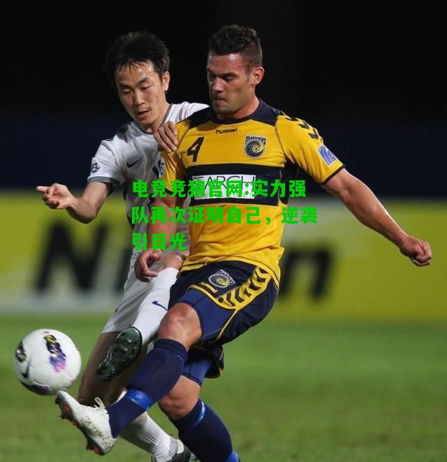 电竞竞猜官网:实力强队再次证明自己，逆袭引目光