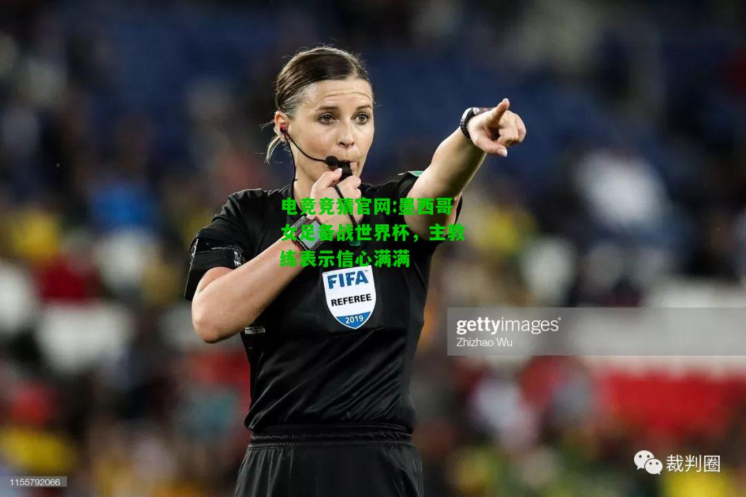 电竞竞猜官网:墨西哥女足备战世界杯，主教练表示信心满满