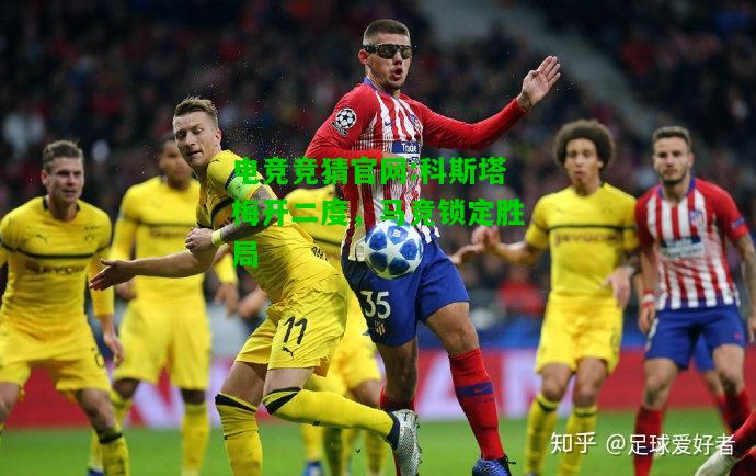 电竞竞猜官网:科斯塔梅开二度，马竞锁定胜局
