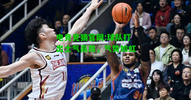 电竞竞猜官网:球队打出士气高昂，气势如虹