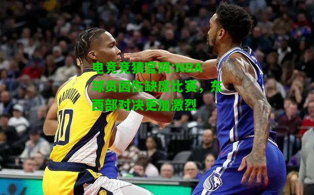 电竞竞猜官网:NBA球员因伤缺席比赛，东西部对决更加激烈