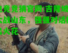 电竞竞猜官网:吉隆坡大战山东，强强对话擦出火花