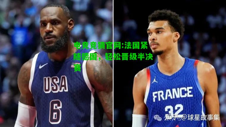电竞竞猜官网:法国紧随德国，轻松晋级半决赛