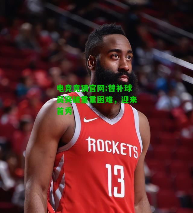 电竞竞猜官网:替补球员突破重重困难，迎来首秀