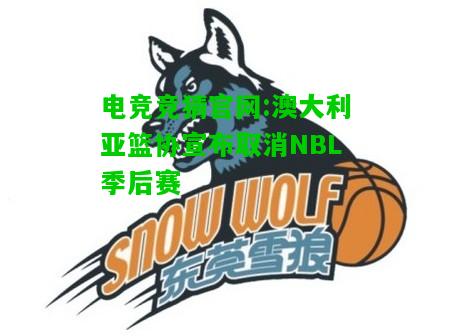 电竞竞猜官网:澳大利亚篮协宣布取消NBL季后赛