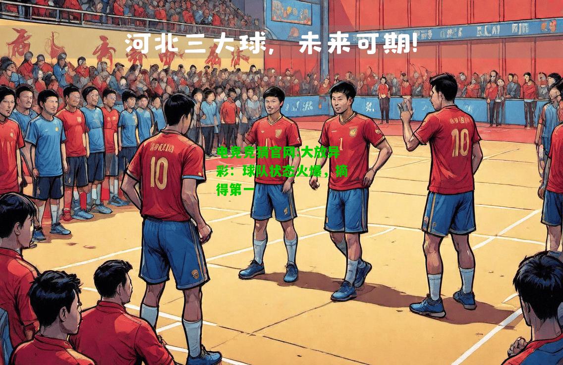 电竞竞猜官网:大放异彩：球队状态火爆，摘得第一