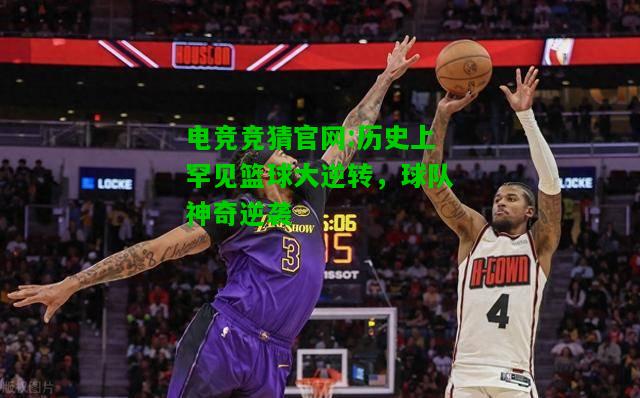 电竞竞猜官网:历史上罕见篮球大逆转，球队神奇逆袭