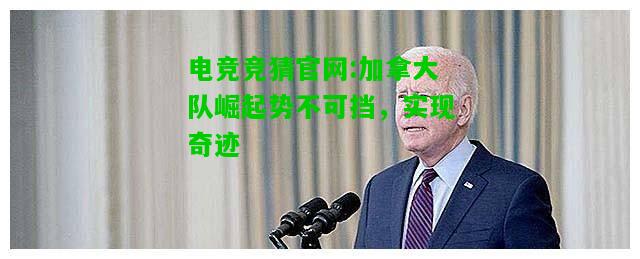 电竞竞猜官网:加拿大队崛起势不可挡，实现奇迹