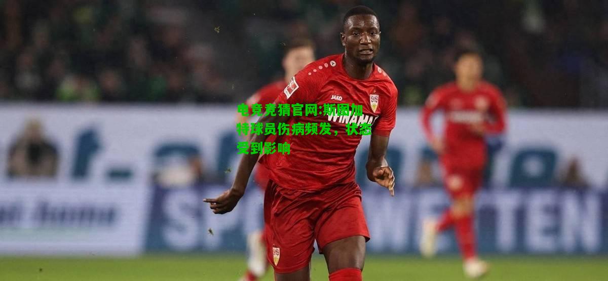 电竞竞猜官网:斯图加特球员伤病频发，状态受到影响
