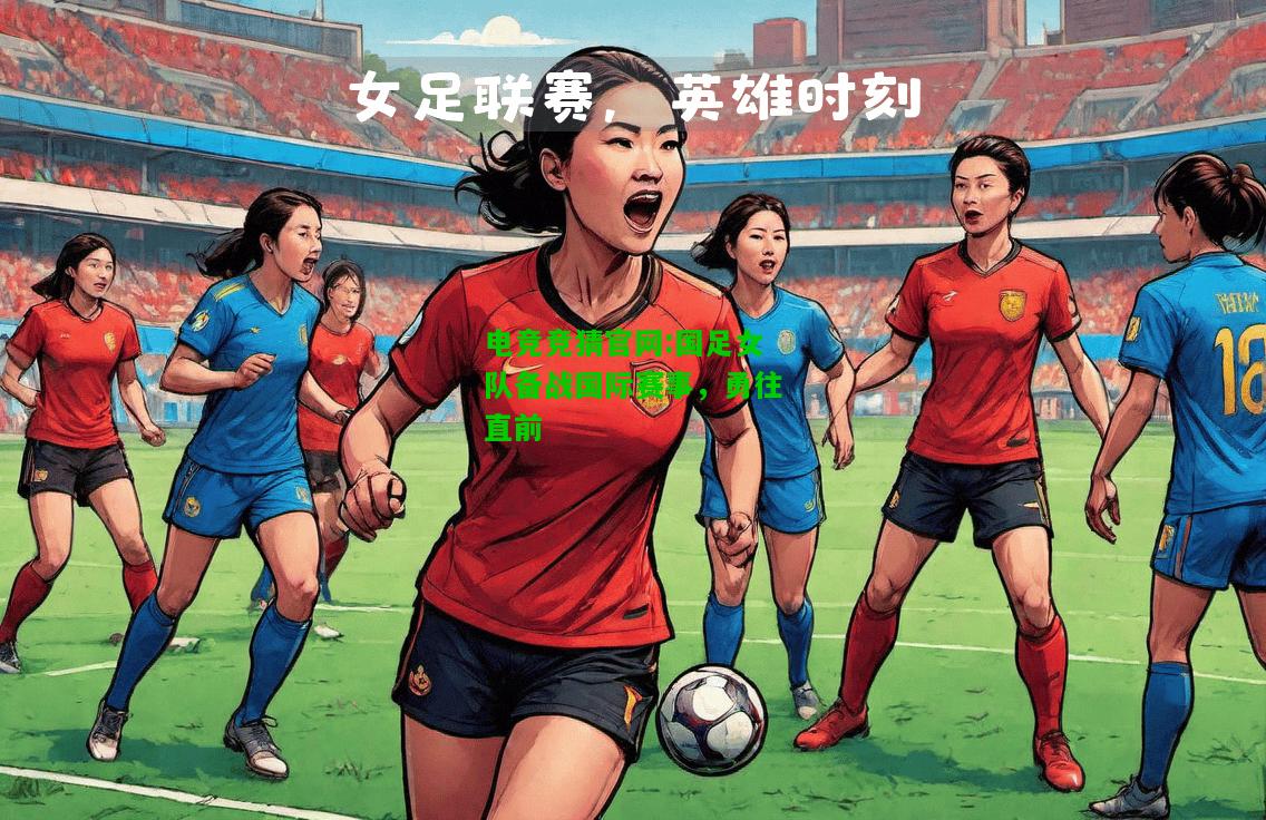 电竞竞猜官网:国足女队备战国际赛事，勇往直前