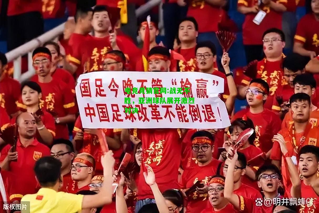 电竞竞猜官网:战无不胜，亚洲球队展开激烈对决