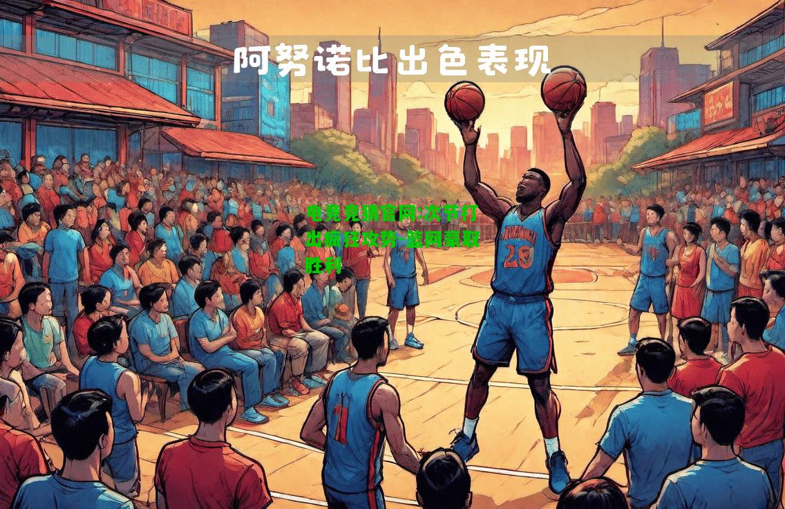 电竞竞猜官网:次节打出疯狂攻势-篮网豪取胜利